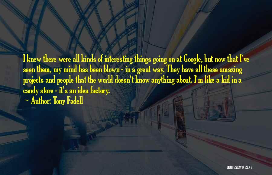 Tony Fadell Quotes: I Knew There Were All Kinds Of Interesting Things Going On At Google, But Now That I've Seen Them, My