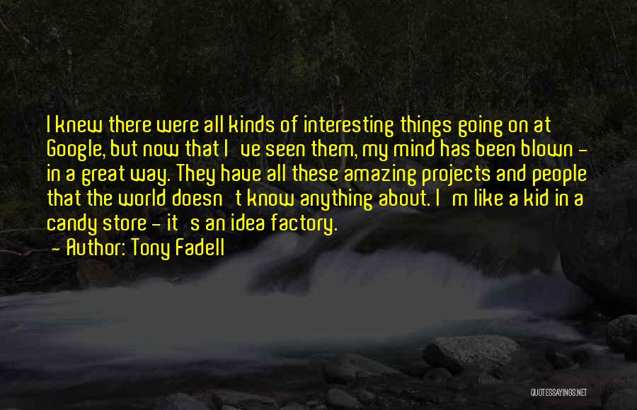 Tony Fadell Quotes: I Knew There Were All Kinds Of Interesting Things Going On At Google, But Now That I've Seen Them, My