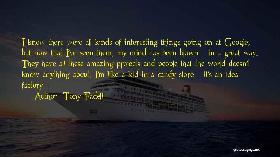 Tony Fadell Quotes: I Knew There Were All Kinds Of Interesting Things Going On At Google, But Now That I've Seen Them, My