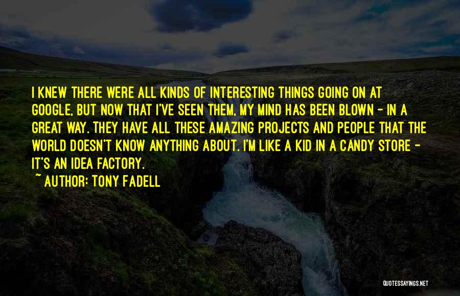 Tony Fadell Quotes: I Knew There Were All Kinds Of Interesting Things Going On At Google, But Now That I've Seen Them, My