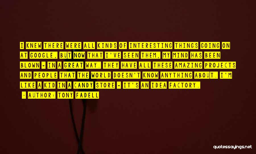 Tony Fadell Quotes: I Knew There Were All Kinds Of Interesting Things Going On At Google, But Now That I've Seen Them, My