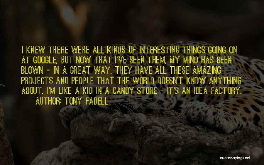 Tony Fadell Quotes: I Knew There Were All Kinds Of Interesting Things Going On At Google, But Now That I've Seen Them, My