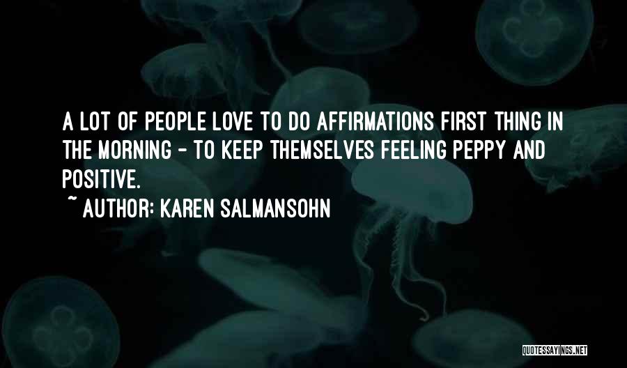 Karen Salmansohn Quotes: A Lot Of People Love To Do Affirmations First Thing In The Morning - To Keep Themselves Feeling Peppy And