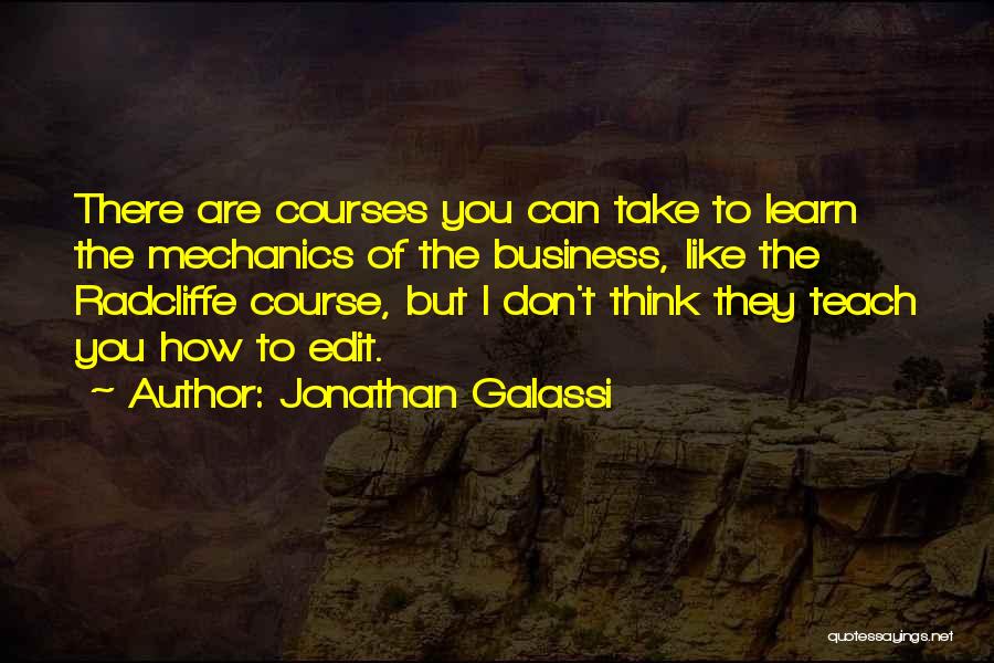 Jonathan Galassi Quotes: There Are Courses You Can Take To Learn The Mechanics Of The Business, Like The Radcliffe Course, But I Don't