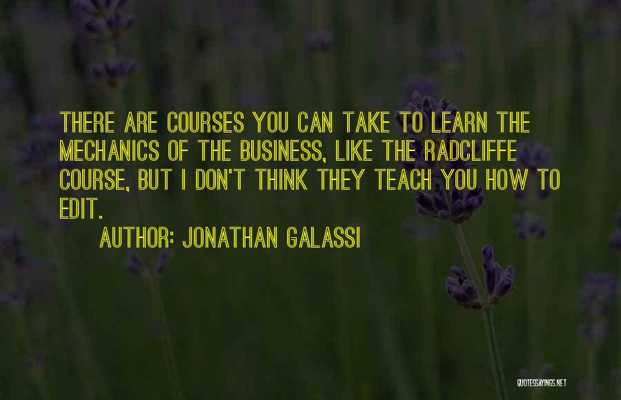 Jonathan Galassi Quotes: There Are Courses You Can Take To Learn The Mechanics Of The Business, Like The Radcliffe Course, But I Don't