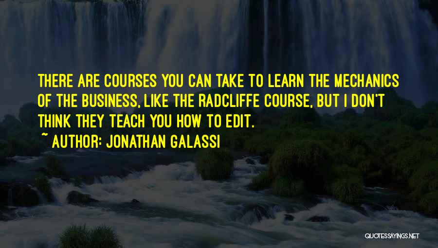 Jonathan Galassi Quotes: There Are Courses You Can Take To Learn The Mechanics Of The Business, Like The Radcliffe Course, But I Don't