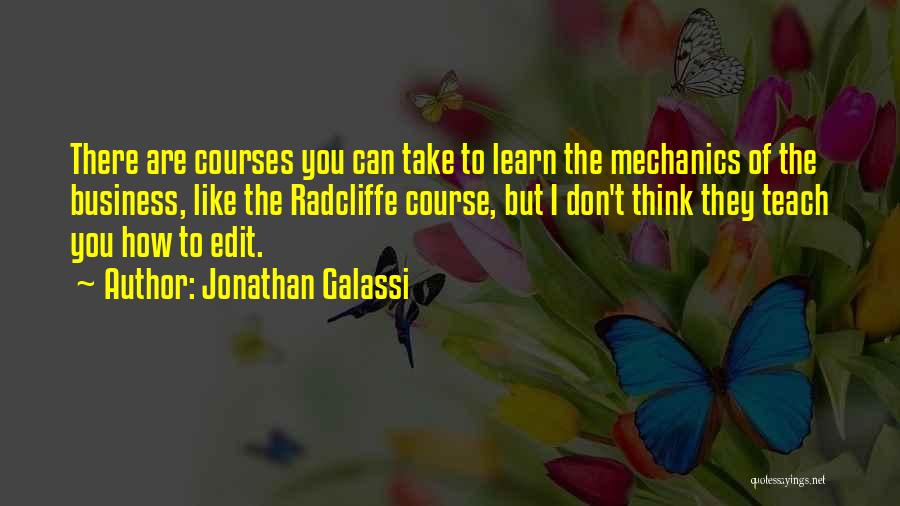 Jonathan Galassi Quotes: There Are Courses You Can Take To Learn The Mechanics Of The Business, Like The Radcliffe Course, But I Don't