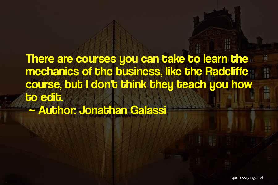Jonathan Galassi Quotes: There Are Courses You Can Take To Learn The Mechanics Of The Business, Like The Radcliffe Course, But I Don't