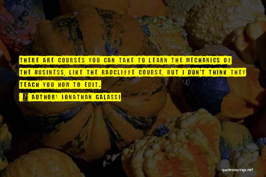 Jonathan Galassi Quotes: There Are Courses You Can Take To Learn The Mechanics Of The Business, Like The Radcliffe Course, But I Don't