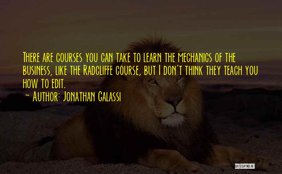 Jonathan Galassi Quotes: There Are Courses You Can Take To Learn The Mechanics Of The Business, Like The Radcliffe Course, But I Don't