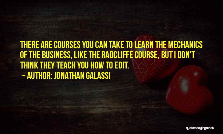 Jonathan Galassi Quotes: There Are Courses You Can Take To Learn The Mechanics Of The Business, Like The Radcliffe Course, But I Don't