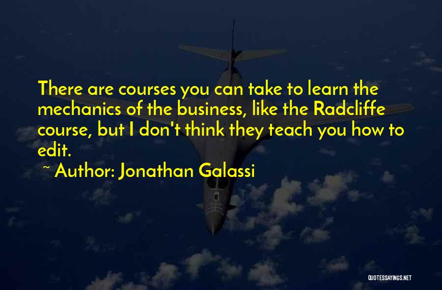 Jonathan Galassi Quotes: There Are Courses You Can Take To Learn The Mechanics Of The Business, Like The Radcliffe Course, But I Don't