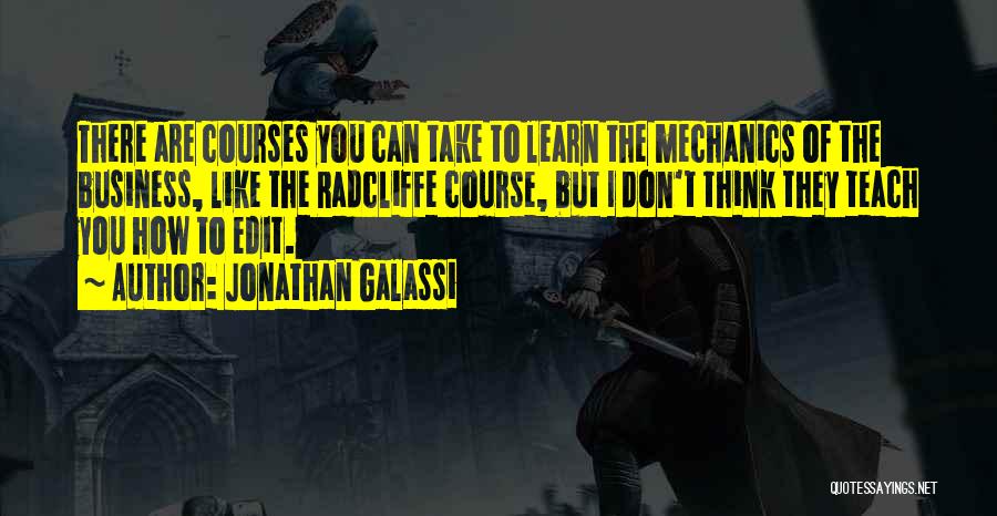 Jonathan Galassi Quotes: There Are Courses You Can Take To Learn The Mechanics Of The Business, Like The Radcliffe Course, But I Don't