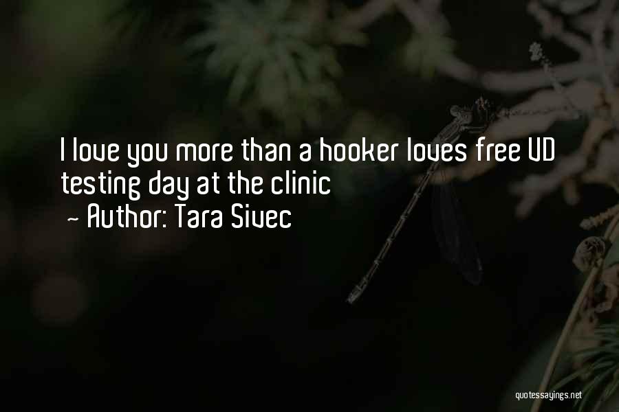 Tara Sivec Quotes: I Love You More Than A Hooker Loves Free Vd Testing Day At The Clinic