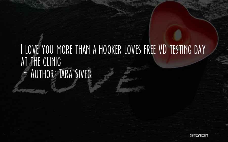 Tara Sivec Quotes: I Love You More Than A Hooker Loves Free Vd Testing Day At The Clinic