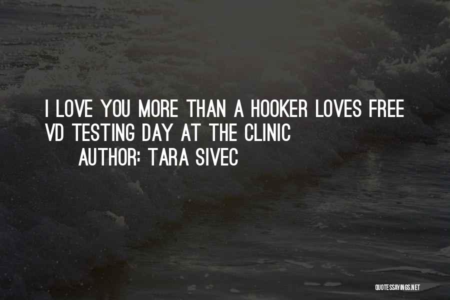 Tara Sivec Quotes: I Love You More Than A Hooker Loves Free Vd Testing Day At The Clinic