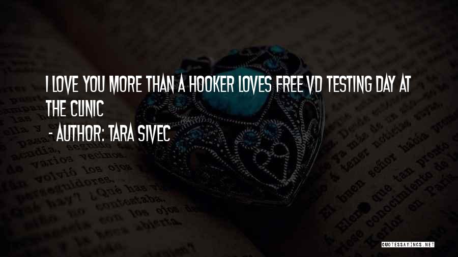 Tara Sivec Quotes: I Love You More Than A Hooker Loves Free Vd Testing Day At The Clinic