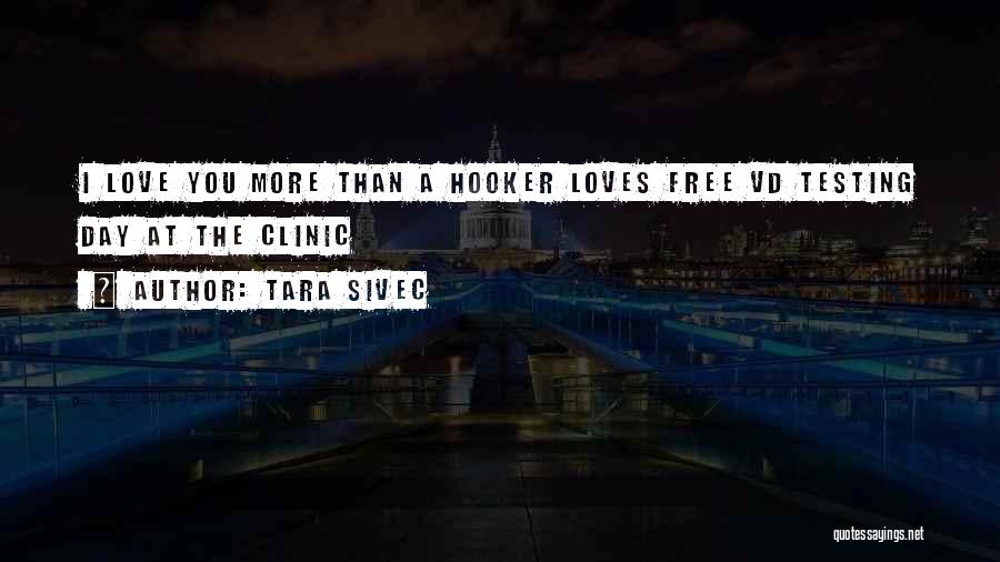 Tara Sivec Quotes: I Love You More Than A Hooker Loves Free Vd Testing Day At The Clinic