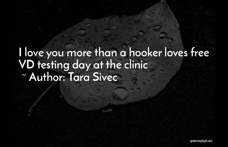 Tara Sivec Quotes: I Love You More Than A Hooker Loves Free Vd Testing Day At The Clinic