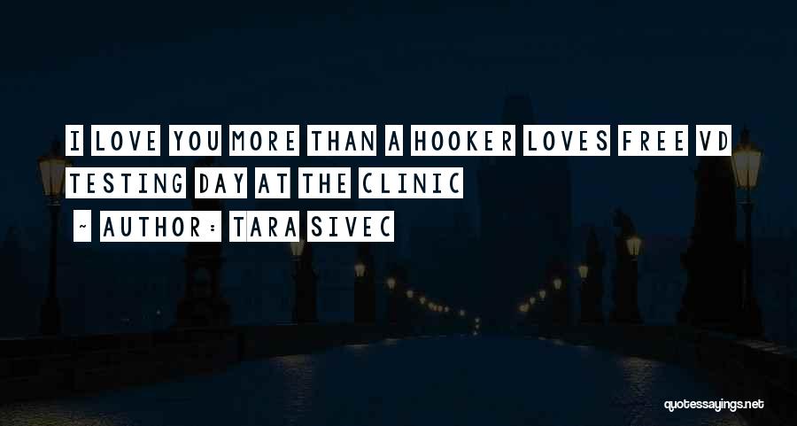 Tara Sivec Quotes: I Love You More Than A Hooker Loves Free Vd Testing Day At The Clinic