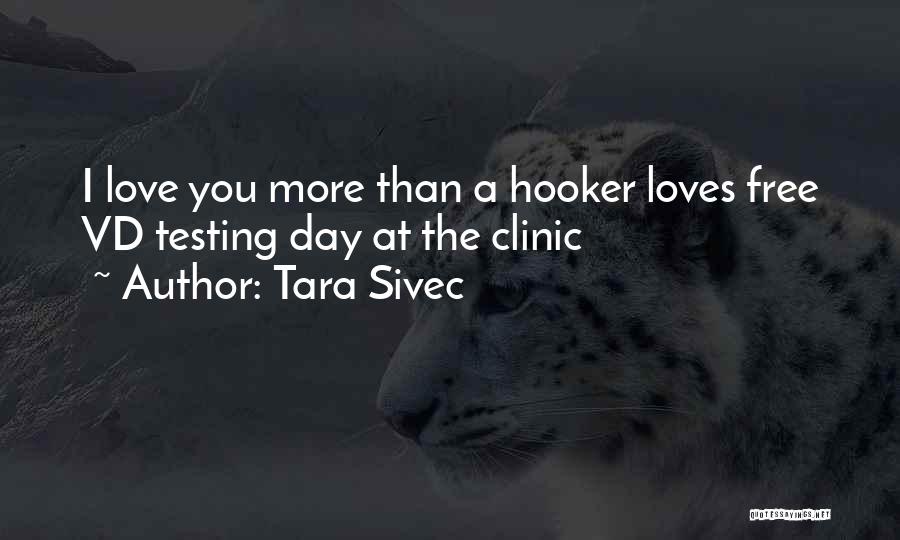 Tara Sivec Quotes: I Love You More Than A Hooker Loves Free Vd Testing Day At The Clinic