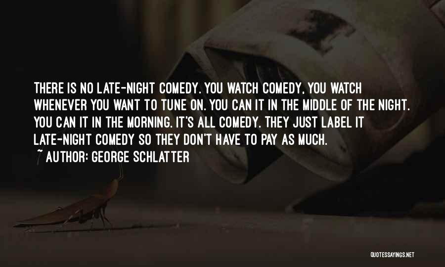 George Schlatter Quotes: There Is No Late-night Comedy. You Watch Comedy, You Watch Whenever You Want To Tune On. You Can It In