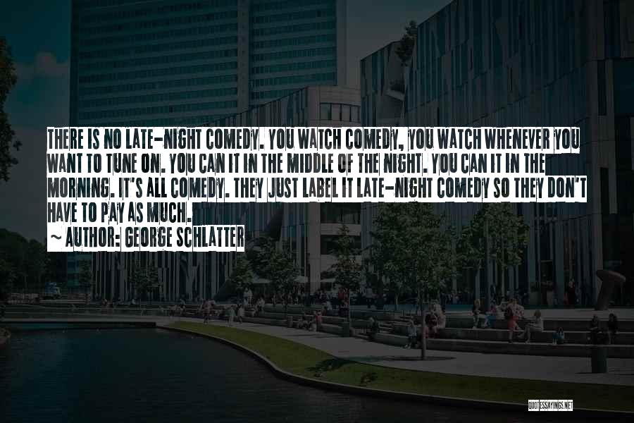 George Schlatter Quotes: There Is No Late-night Comedy. You Watch Comedy, You Watch Whenever You Want To Tune On. You Can It In