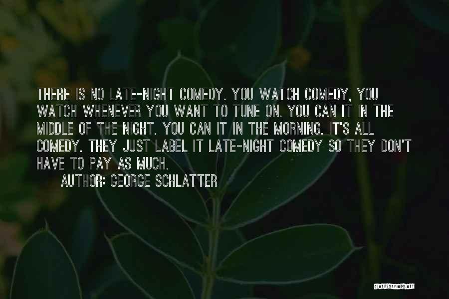 George Schlatter Quotes: There Is No Late-night Comedy. You Watch Comedy, You Watch Whenever You Want To Tune On. You Can It In