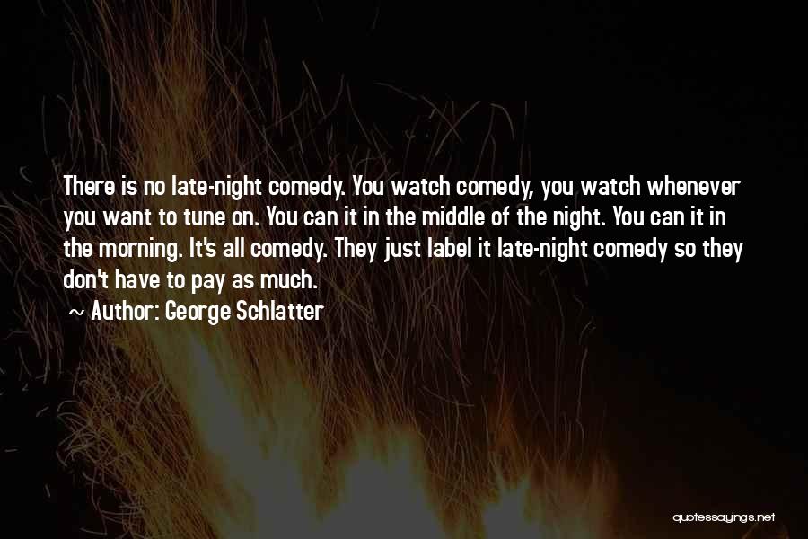 George Schlatter Quotes: There Is No Late-night Comedy. You Watch Comedy, You Watch Whenever You Want To Tune On. You Can It In