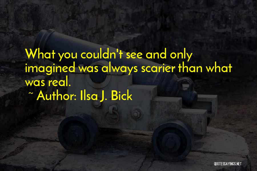 Ilsa J. Bick Quotes: What You Couldn't See And Only Imagined Was Always Scarier Than What Was Real.