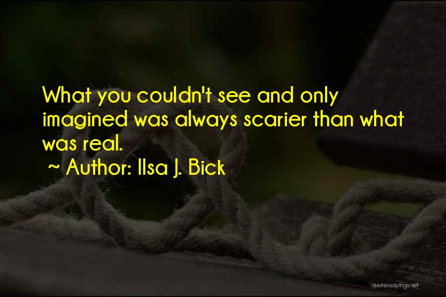 Ilsa J. Bick Quotes: What You Couldn't See And Only Imagined Was Always Scarier Than What Was Real.