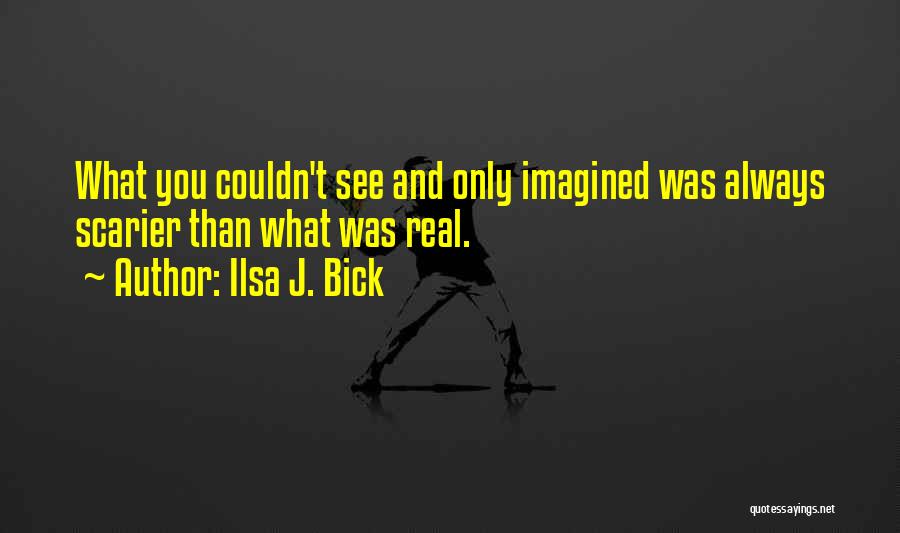 Ilsa J. Bick Quotes: What You Couldn't See And Only Imagined Was Always Scarier Than What Was Real.