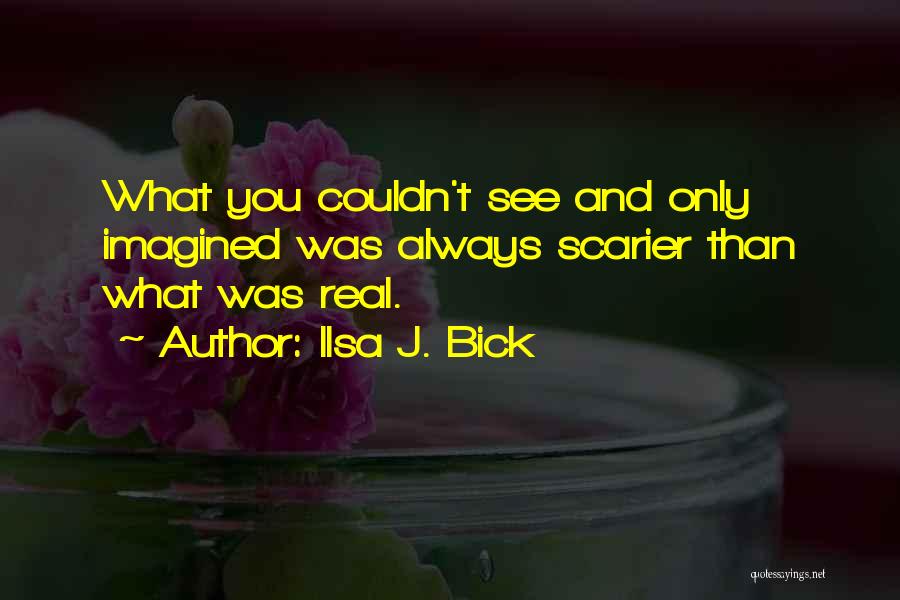 Ilsa J. Bick Quotes: What You Couldn't See And Only Imagined Was Always Scarier Than What Was Real.