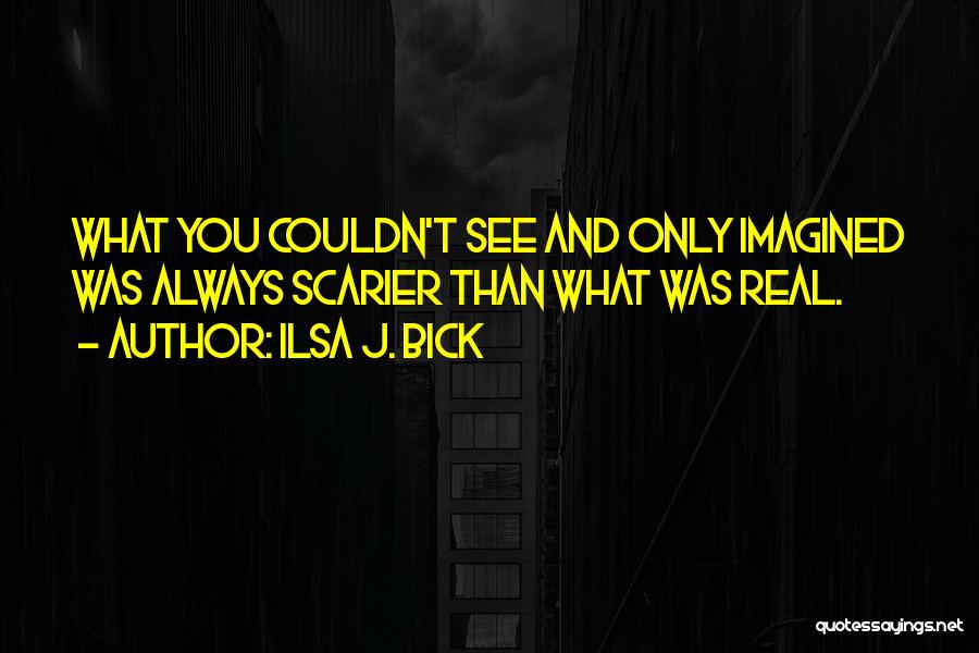 Ilsa J. Bick Quotes: What You Couldn't See And Only Imagined Was Always Scarier Than What Was Real.