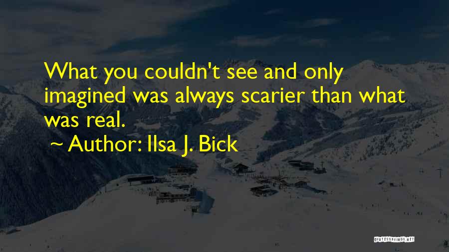 Ilsa J. Bick Quotes: What You Couldn't See And Only Imagined Was Always Scarier Than What Was Real.