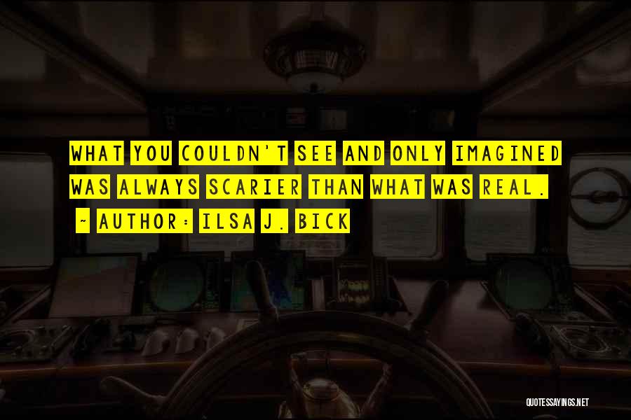 Ilsa J. Bick Quotes: What You Couldn't See And Only Imagined Was Always Scarier Than What Was Real.