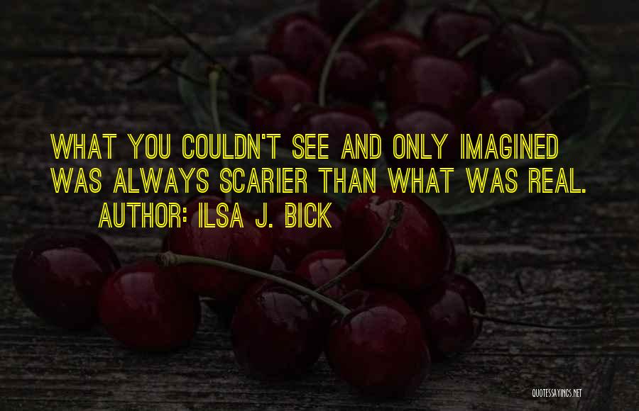 Ilsa J. Bick Quotes: What You Couldn't See And Only Imagined Was Always Scarier Than What Was Real.