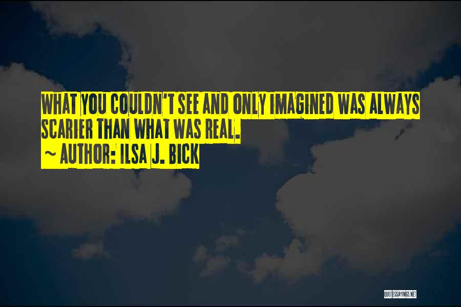 Ilsa J. Bick Quotes: What You Couldn't See And Only Imagined Was Always Scarier Than What Was Real.