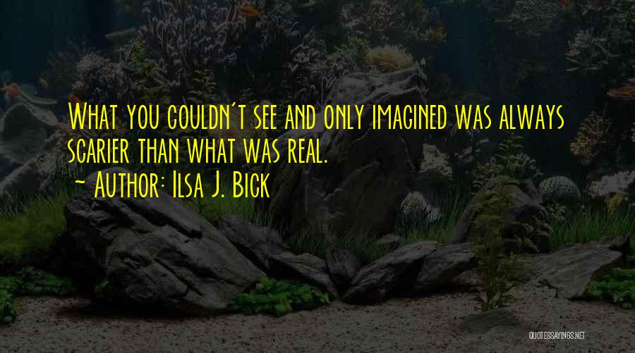 Ilsa J. Bick Quotes: What You Couldn't See And Only Imagined Was Always Scarier Than What Was Real.