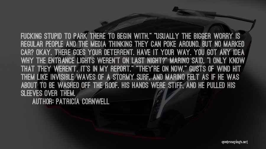 Patricia Cornwell Quotes: Fucking Stupid To Park There To Begin With. Usually The Bigger Worry Is Regular People And The Media Thinking They