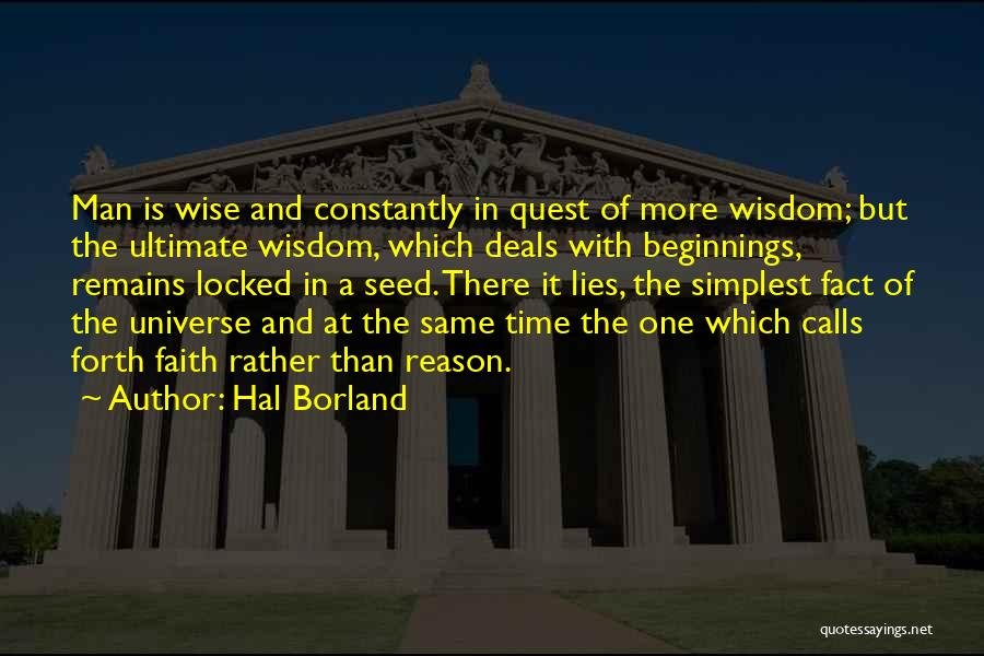 Hal Borland Quotes: Man Is Wise And Constantly In Quest Of More Wisdom; But The Ultimate Wisdom, Which Deals With Beginnings, Remains Locked