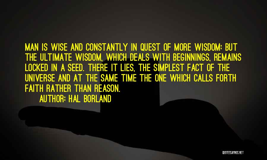 Hal Borland Quotes: Man Is Wise And Constantly In Quest Of More Wisdom; But The Ultimate Wisdom, Which Deals With Beginnings, Remains Locked