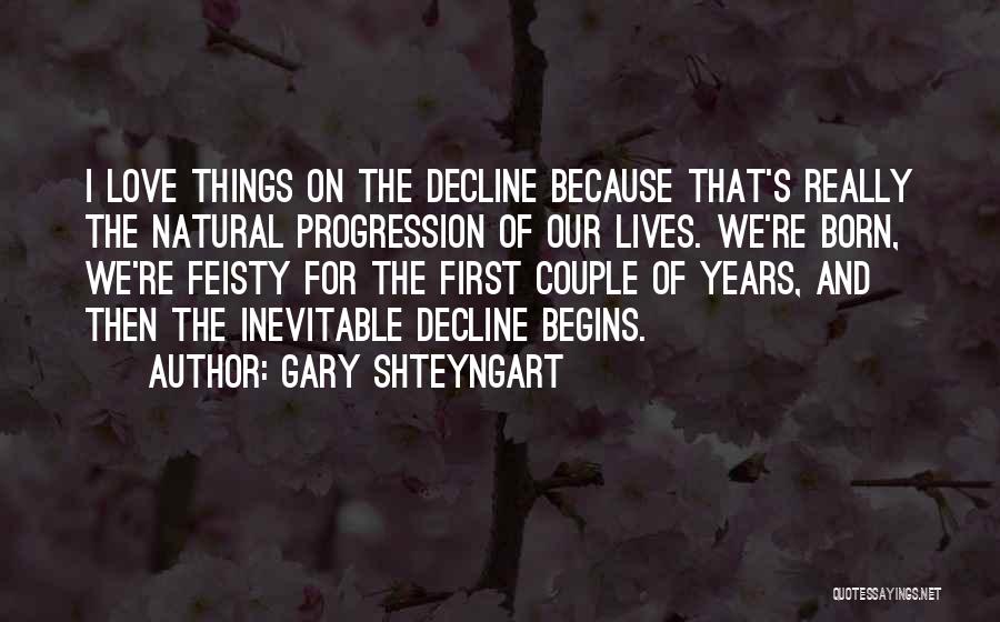 Gary Shteyngart Quotes: I Love Things On The Decline Because That's Really The Natural Progression Of Our Lives. We're Born, We're Feisty For