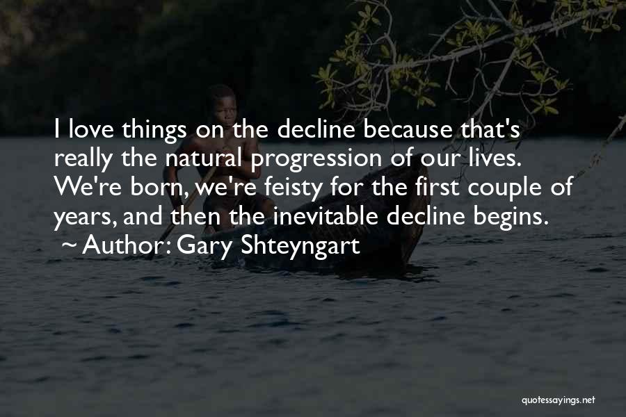 Gary Shteyngart Quotes: I Love Things On The Decline Because That's Really The Natural Progression Of Our Lives. We're Born, We're Feisty For