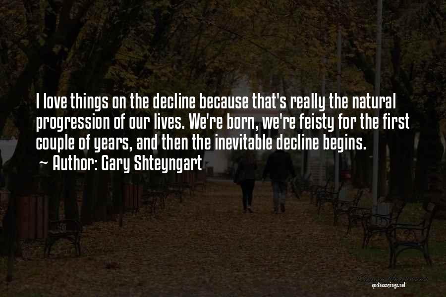 Gary Shteyngart Quotes: I Love Things On The Decline Because That's Really The Natural Progression Of Our Lives. We're Born, We're Feisty For