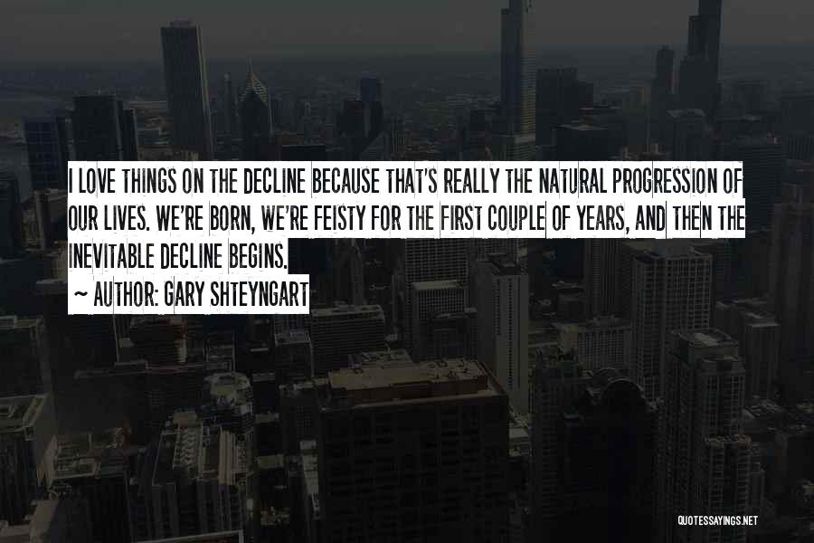 Gary Shteyngart Quotes: I Love Things On The Decline Because That's Really The Natural Progression Of Our Lives. We're Born, We're Feisty For