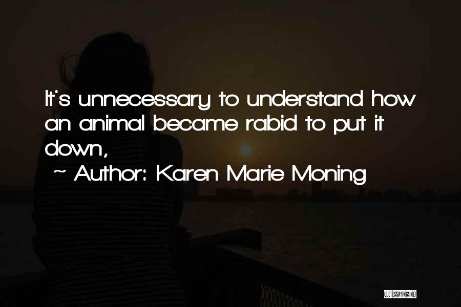 Karen Marie Moning Quotes: It's Unnecessary To Understand How An Animal Became Rabid To Put It Down,