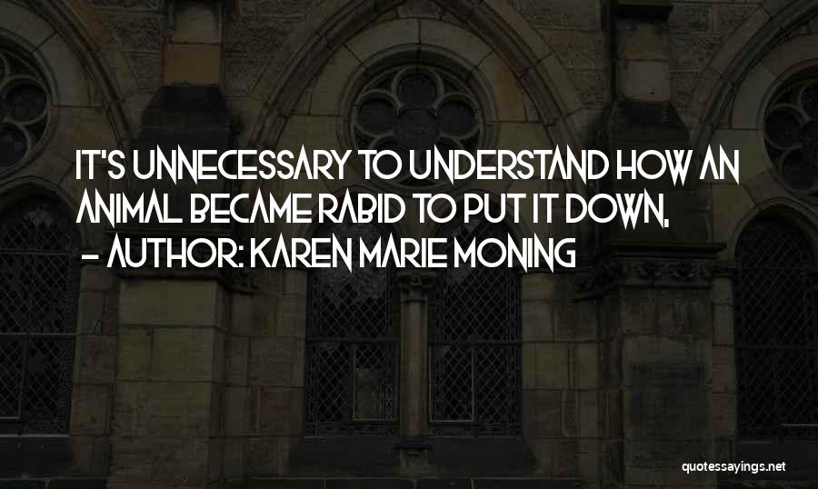 Karen Marie Moning Quotes: It's Unnecessary To Understand How An Animal Became Rabid To Put It Down,