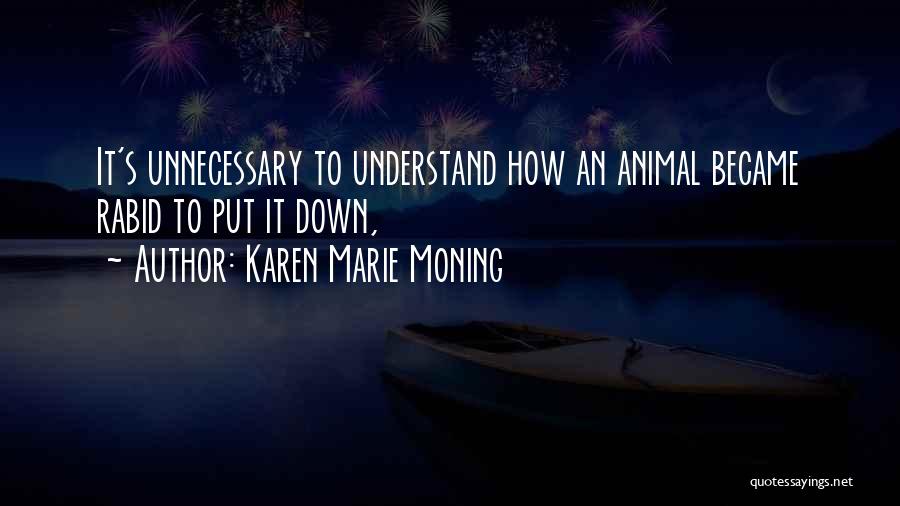 Karen Marie Moning Quotes: It's Unnecessary To Understand How An Animal Became Rabid To Put It Down,