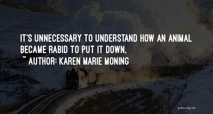 Karen Marie Moning Quotes: It's Unnecessary To Understand How An Animal Became Rabid To Put It Down,